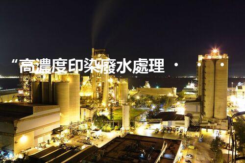 “高濃度印染廢水處理，綠色創(chuàng)新，凈享環(huán)保新篇章”